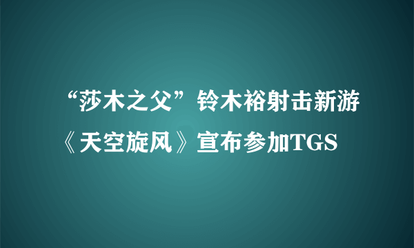 “莎木之父”铃木裕射击新游《天空旋风》宣布参加TGS