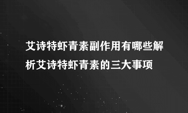 艾诗特虾青素副作用有哪些解析艾诗特虾青素的三大事项