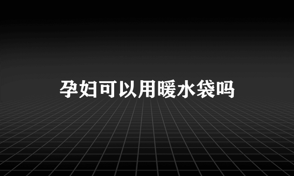 孕妇可以用暖水袋吗