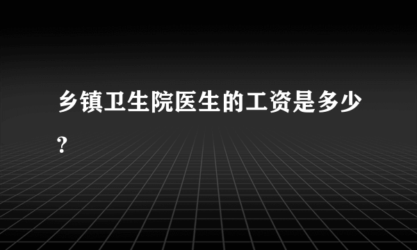 乡镇卫生院医生的工资是多少？