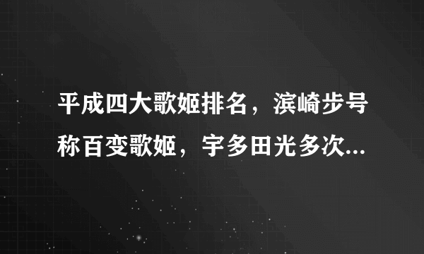 平成四大歌姬排名，滨崎步号称百变歌姬，宇多田光多次获音乐大奖