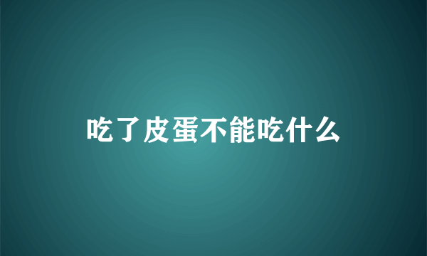 吃了皮蛋不能吃什么