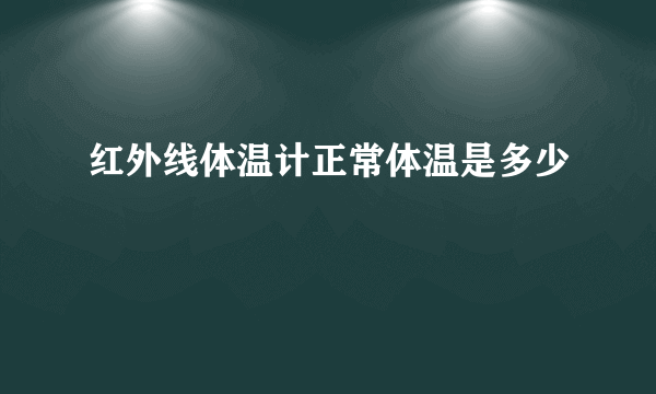 红外线体温计正常体温是多少