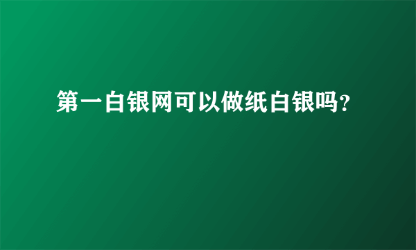 第一白银网可以做纸白银吗？