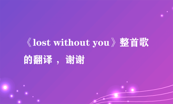 《lost without you》整首歌的翻译 ，谢谢