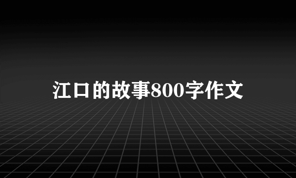 江口的故事800字作文