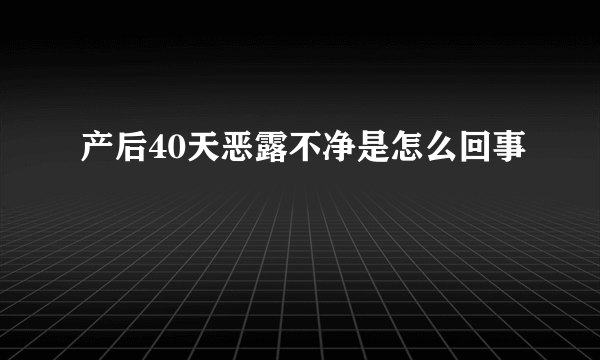 产后40天恶露不净是怎么回事