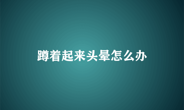 蹲着起来头晕怎么办