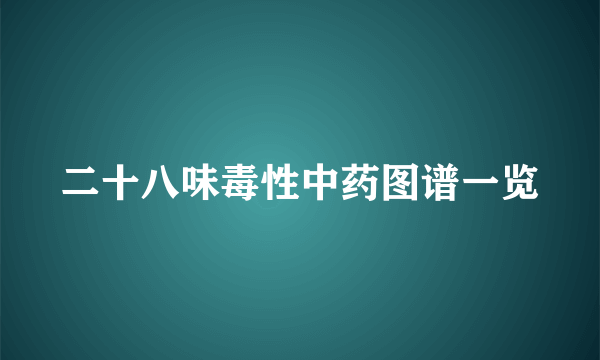 二十八味毒性中药图谱一览