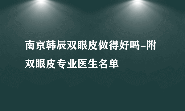 南京韩辰双眼皮做得好吗-附双眼皮专业医生名单