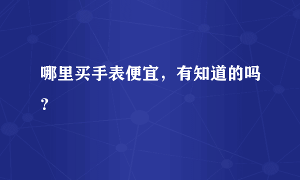 哪里买手表便宜，有知道的吗？