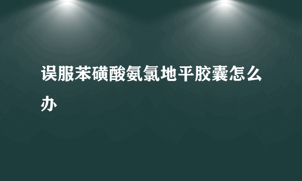 误服苯磺酸氨氯地平胶囊怎么办