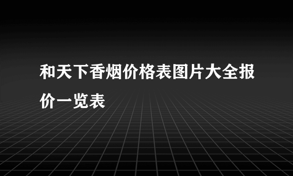 和天下香烟价格表图片大全报价一览表