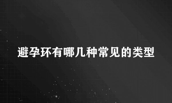 避孕环有哪几种常见的类型