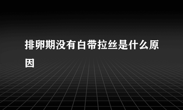 排卵期没有白带拉丝是什么原因