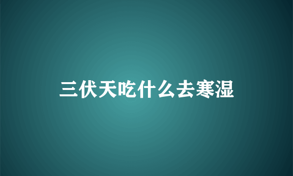 三伏天吃什么去寒湿