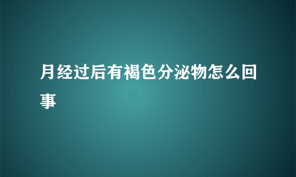 月经过后有褐色分泌物怎么回事