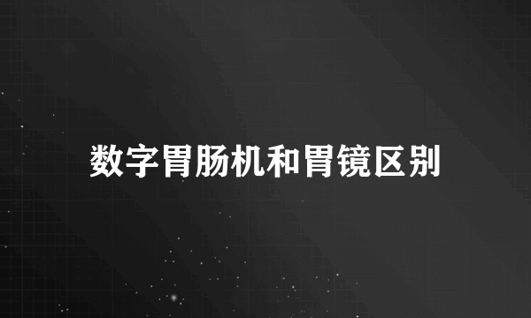 数字胃肠机和胃镜区别