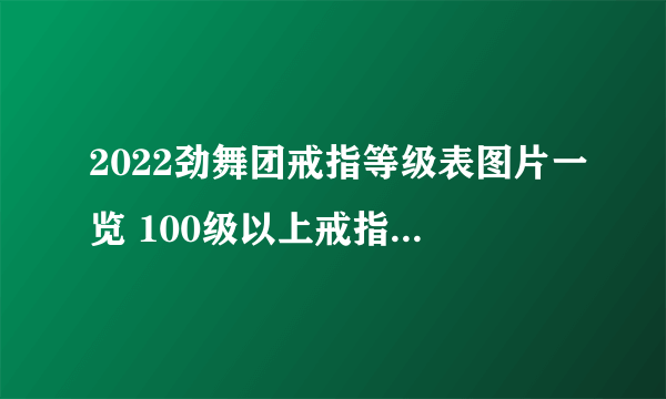 2022劲舞团戒指等级表图片一览 100级以上戒指等级心数介绍