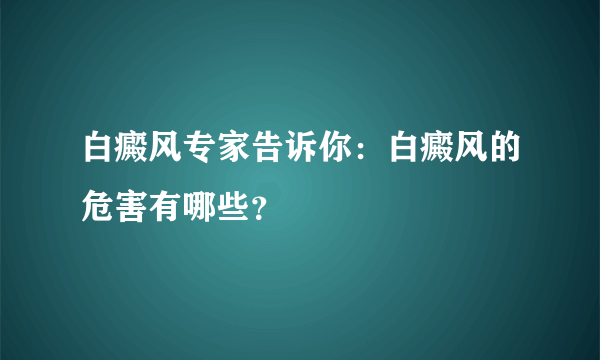 白癜风专家告诉你：白癜风的危害有哪些？