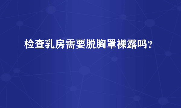 检查乳房需要脱胸罩裸露吗？