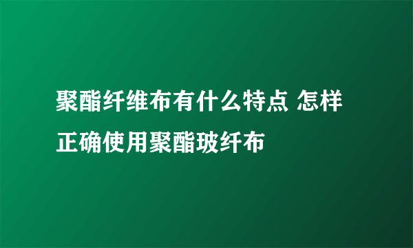 聚酯纤维布有什么特点 怎样正确使用聚酯玻纤布