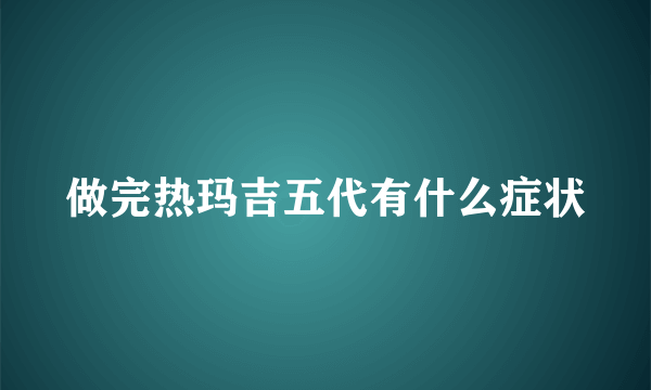 做完热玛吉五代有什么症状