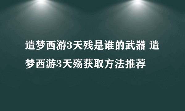 造梦西游3天残是谁的武器 造梦西游3天殇获取方法推荐