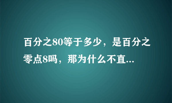 百分之80等于多少，是百分之零点8吗，那为什么不直接说，零点8呢？