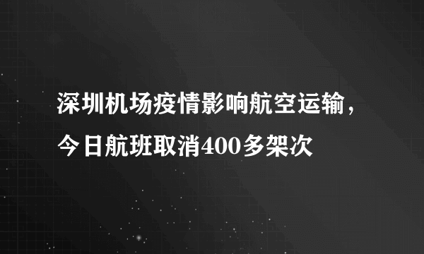 深圳机场疫情影响航空运输，今日航班取消400多架次