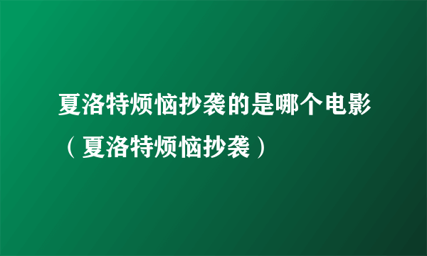 夏洛特烦恼抄袭的是哪个电影（夏洛特烦恼抄袭）