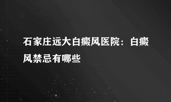 石家庄远大白癜风医院：白癜风禁忌有哪些