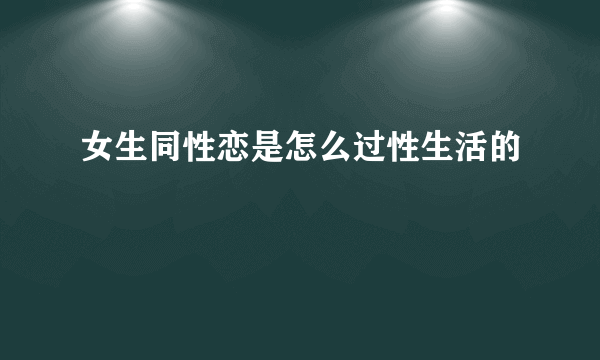 女生同性恋是怎么过性生活的