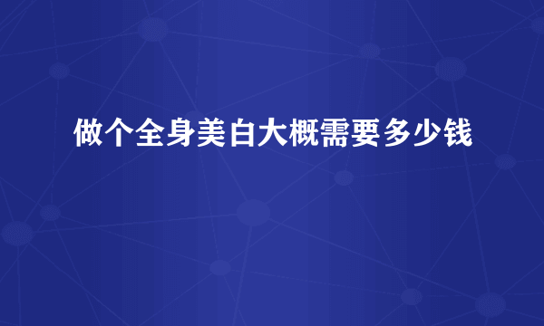 做个全身美白大概需要多少钱