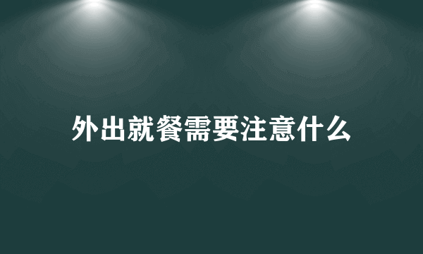 外出就餐需要注意什么