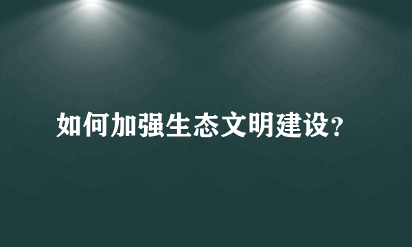 如何加强生态文明建设？