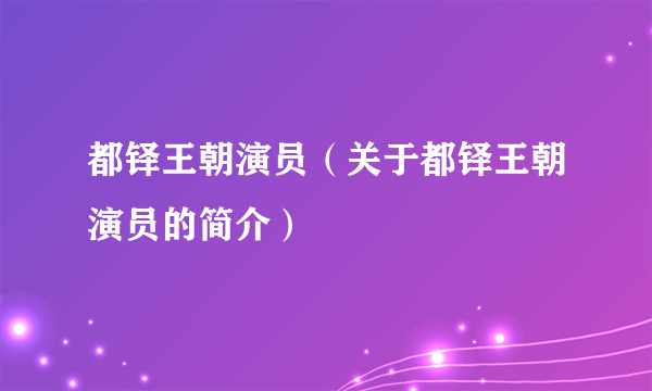 都铎王朝演员（关于都铎王朝演员的简介）