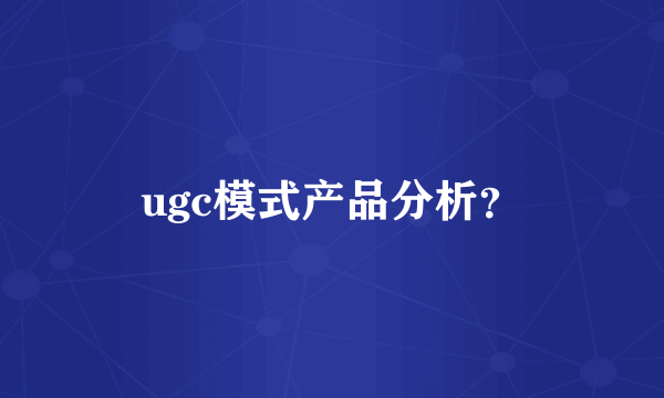 ugc模式产品分析？