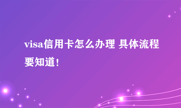 visa信用卡怎么办理 具体流程要知道！