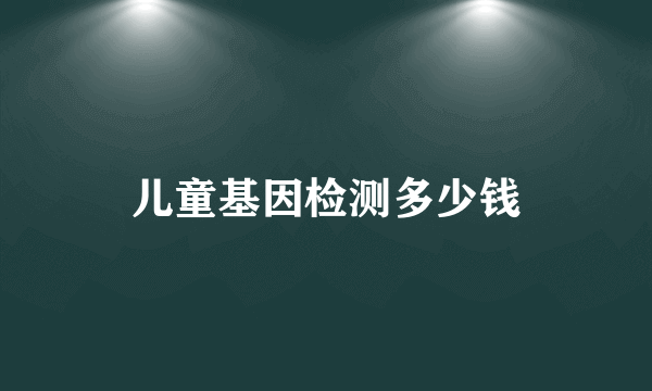 儿童基因检测多少钱