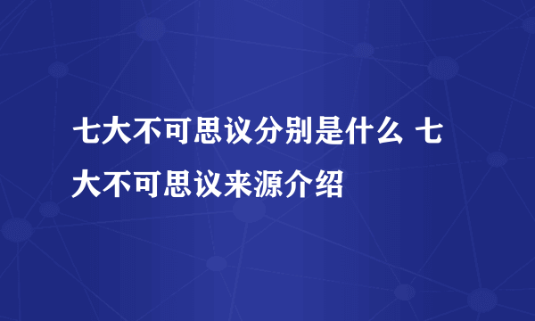 七大不可思议分别是什么 七大不可思议来源介绍