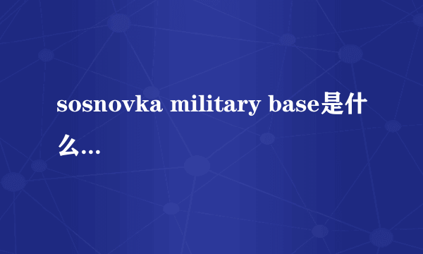 sosnovka military base是什么意思？看到这个字就往下跳是什么梗