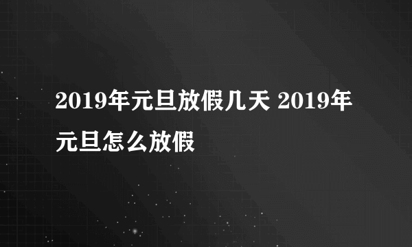 2019年元旦放假几天 2019年元旦怎么放假