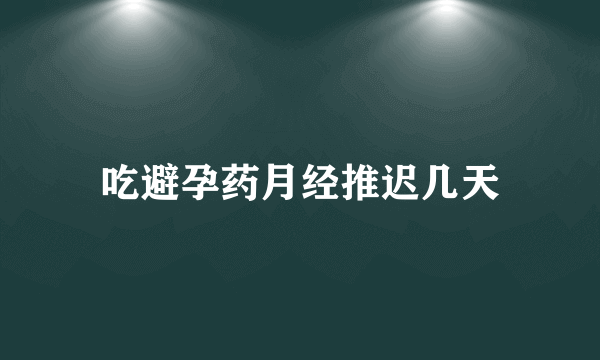 吃避孕药月经推迟几天