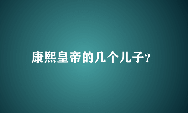 康熙皇帝的几个儿子？