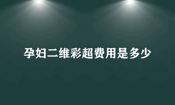 孕妇二维彩超费用是多少