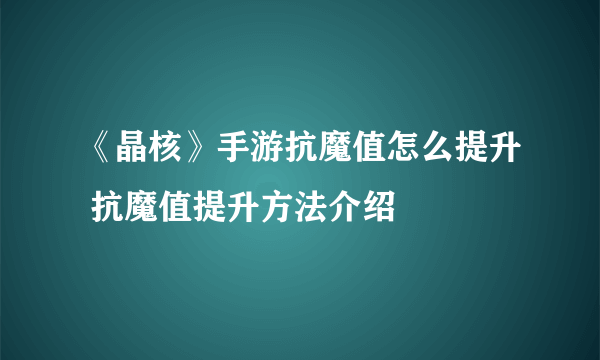 《晶核》手游抗魔值怎么提升 抗魔值提升方法介绍