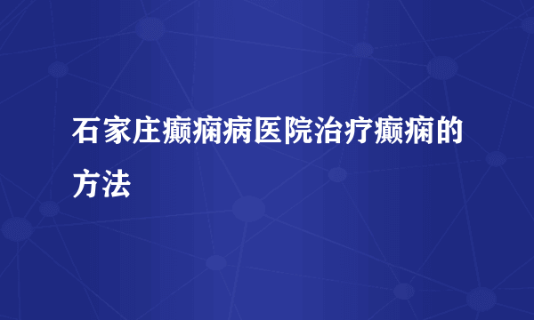 石家庄癫痫病医院治疗癫痫的方法