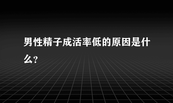 男性精子成活率低的原因是什么？