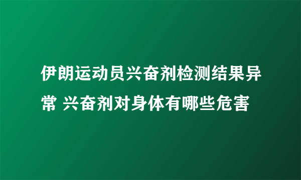 伊朗运动员兴奋剂检测结果异常 兴奋剂对身体有哪些危害